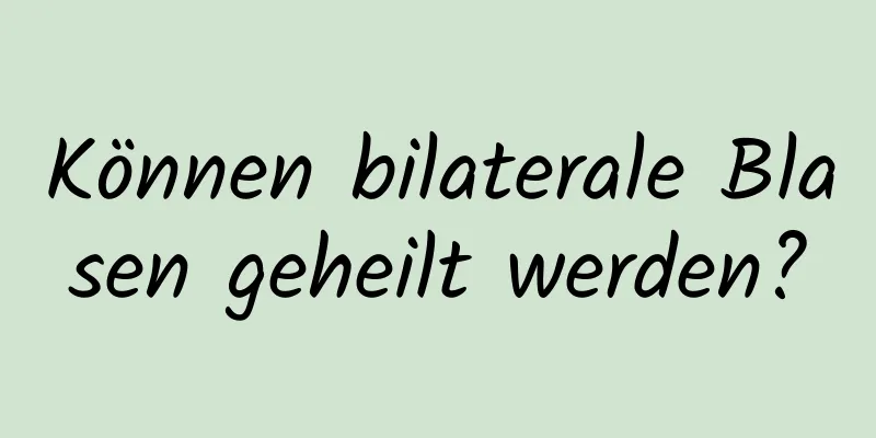 Können bilaterale Blasen geheilt werden?