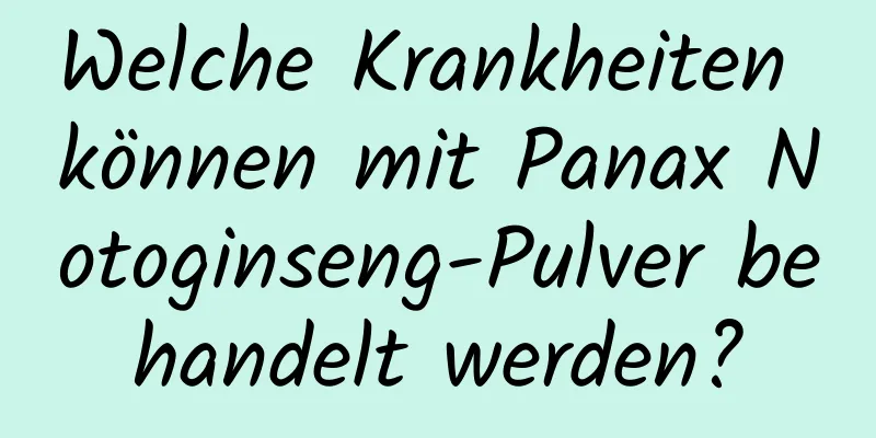 Welche Krankheiten können mit Panax Notoginseng-Pulver behandelt werden?