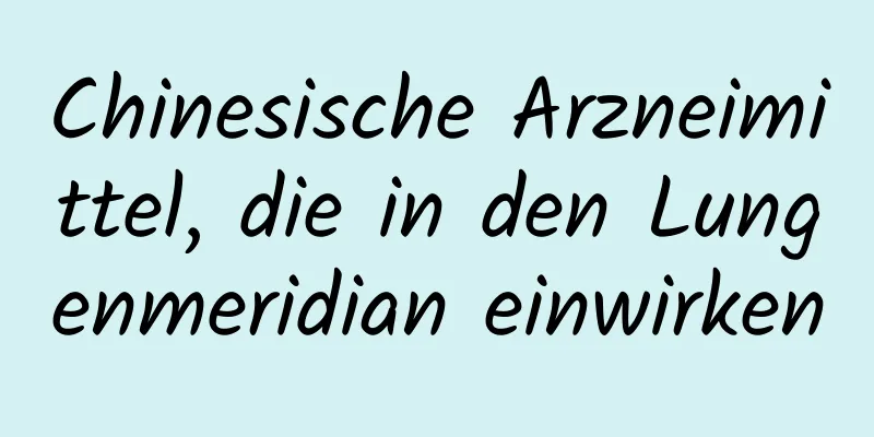 Chinesische Arzneimittel, die in den Lungenmeridian einwirken