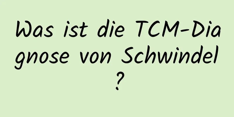 Was ist die TCM-Diagnose von Schwindel?