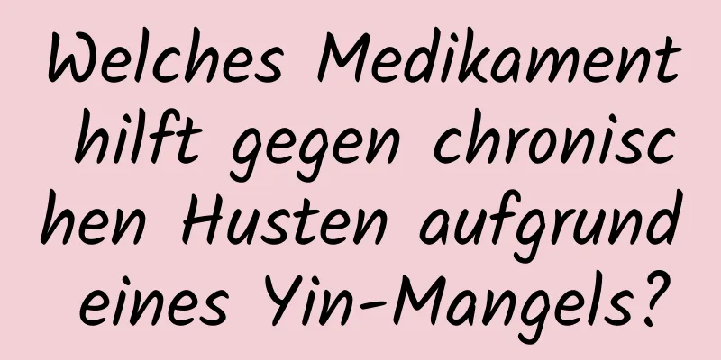 Welches Medikament hilft gegen chronischen Husten aufgrund eines Yin-Mangels?