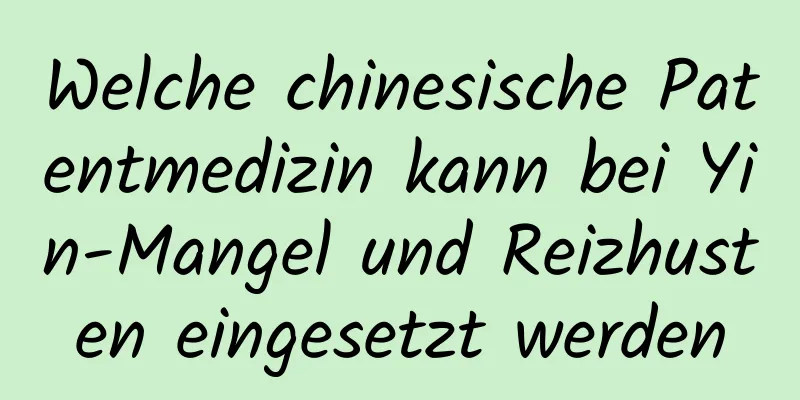 Welche chinesische Patentmedizin kann bei Yin-Mangel und Reizhusten eingesetzt werden