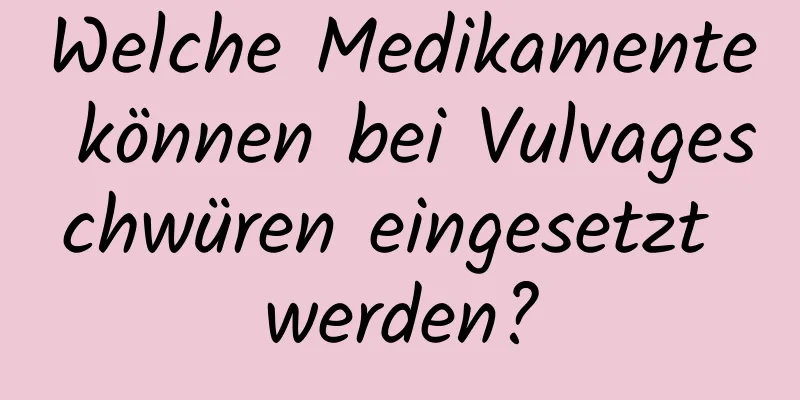 Welche Medikamente können bei Vulvageschwüren eingesetzt werden?