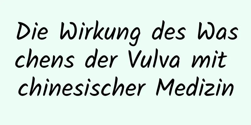 Die Wirkung des Waschens der Vulva mit chinesischer Medizin