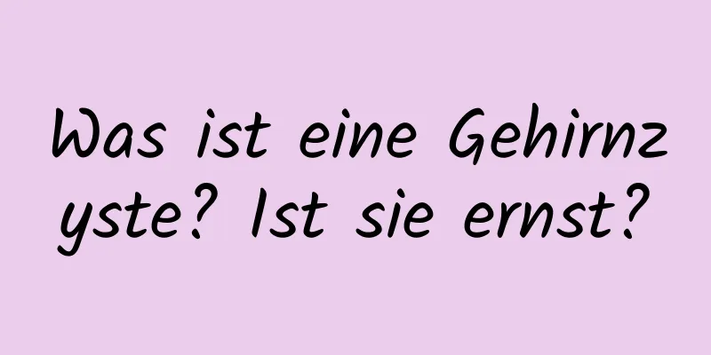 Was ist eine Gehirnzyste? Ist sie ernst?