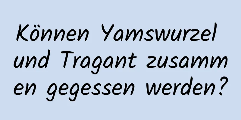 Können Yamswurzel und Tragant zusammen gegessen werden?