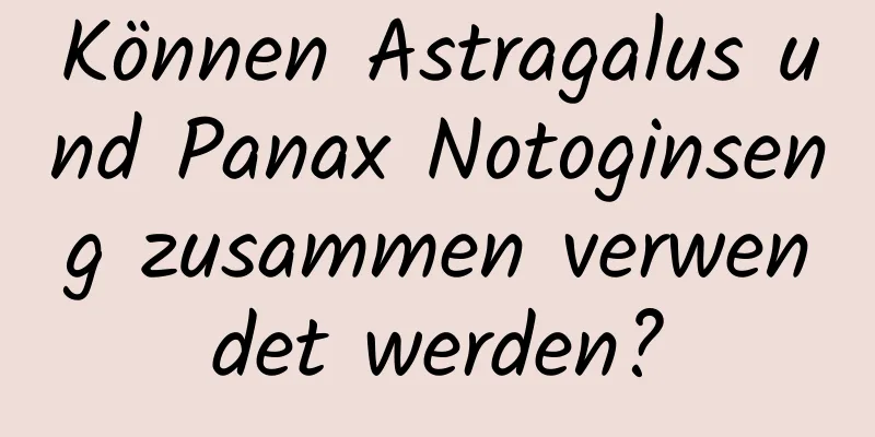 Können Astragalus und Panax Notoginseng zusammen verwendet werden?