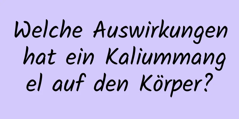 Welche Auswirkungen hat ein Kaliummangel auf den Körper?