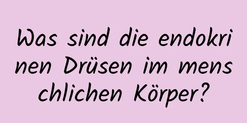 Was sind die endokrinen Drüsen im menschlichen Körper?