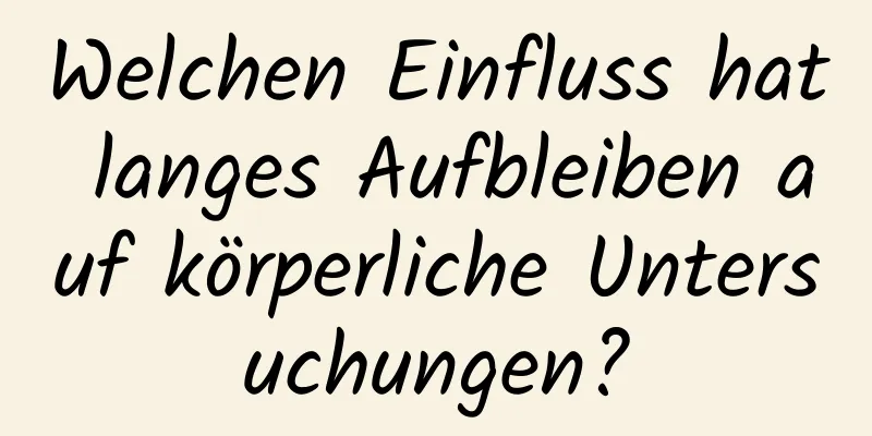 Welchen Einfluss hat langes Aufbleiben auf körperliche Untersuchungen?