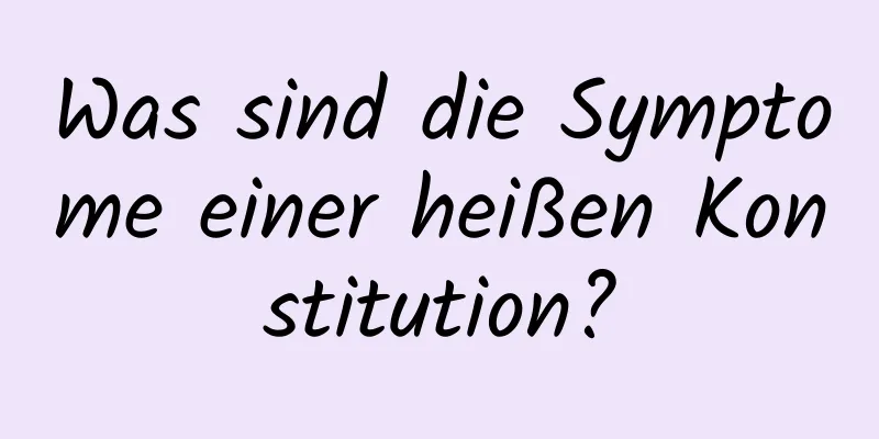 Was sind die Symptome einer heißen Konstitution?