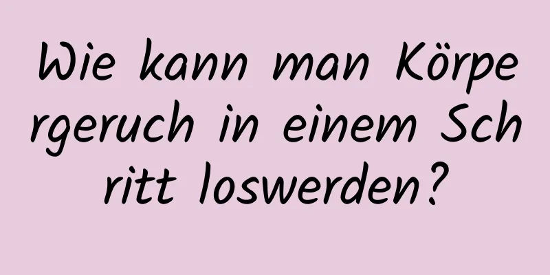 Wie kann man Körpergeruch in einem Schritt loswerden?