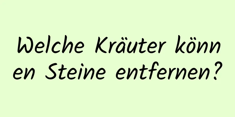 Welche Kräuter können Steine ​​entfernen?