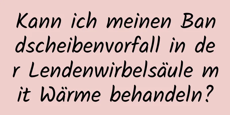 Kann ich meinen Bandscheibenvorfall in der Lendenwirbelsäule mit Wärme behandeln?