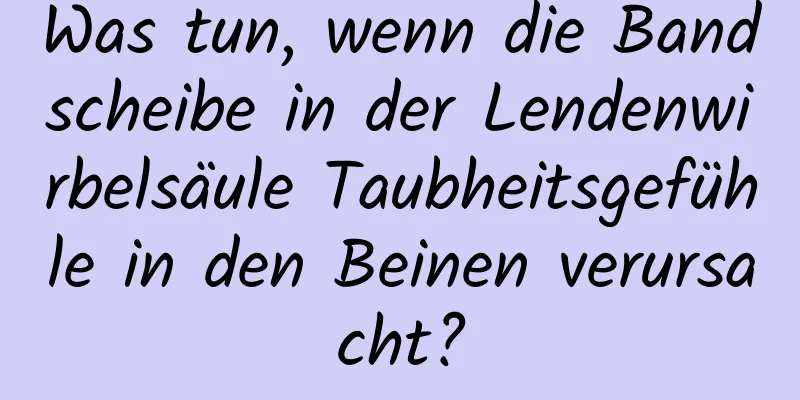 Was tun, wenn die Bandscheibe in der Lendenwirbelsäule Taubheitsgefühle in den Beinen verursacht?