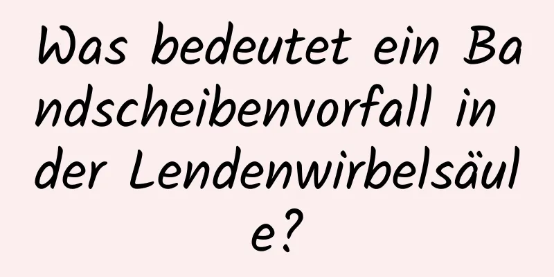 Was bedeutet ein Bandscheibenvorfall in der Lendenwirbelsäule?