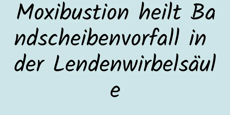 Moxibustion heilt Bandscheibenvorfall in der Lendenwirbelsäule