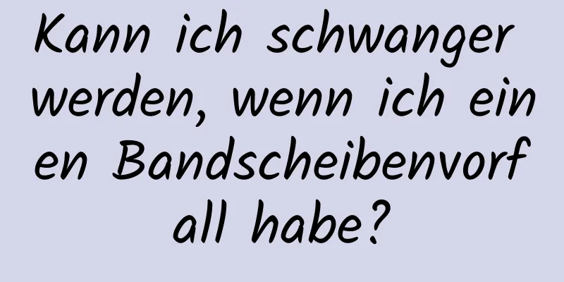 Kann ich schwanger werden, wenn ich einen Bandscheibenvorfall habe?