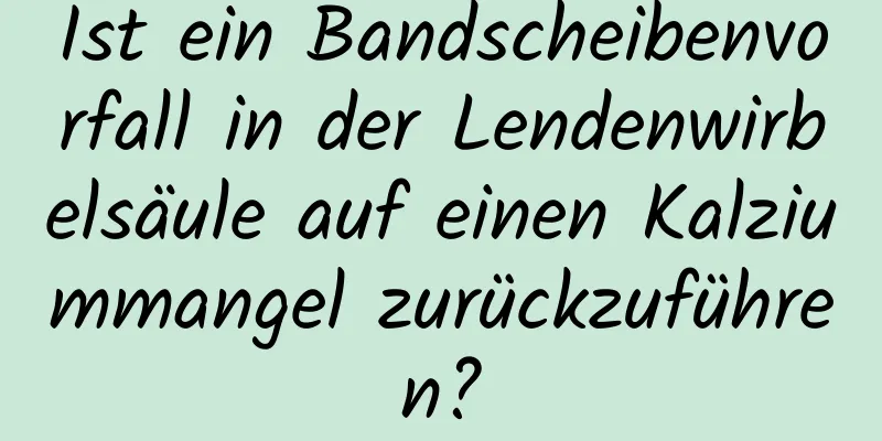 Ist ein Bandscheibenvorfall in der Lendenwirbelsäule auf einen Kalziummangel zurückzuführen?