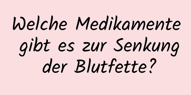 Welche Medikamente gibt es zur Senkung der Blutfette?