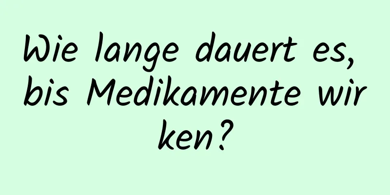 Wie lange dauert es, bis Medikamente wirken?