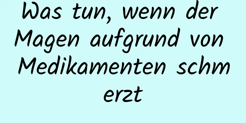 Was tun, wenn der Magen aufgrund von Medikamenten schmerzt