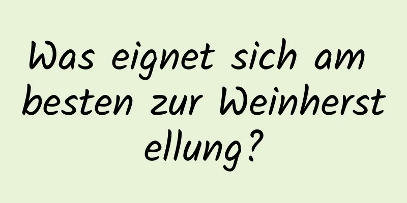 Was eignet sich am besten zur Weinherstellung?