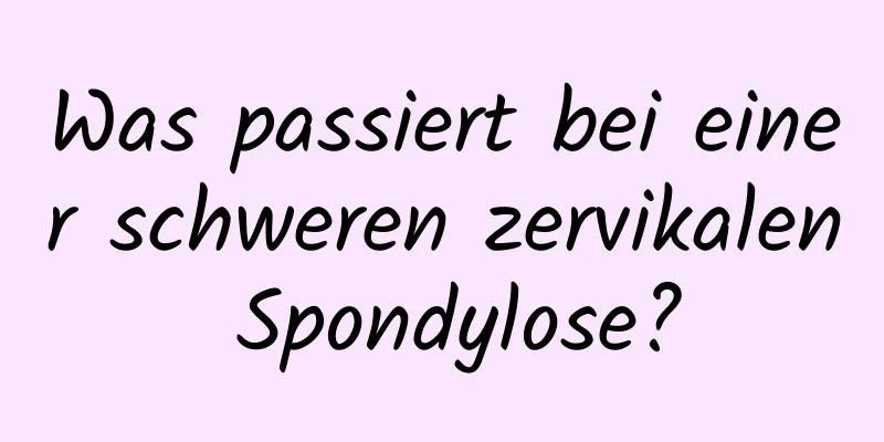 Was passiert bei einer schweren zervikalen Spondylose?