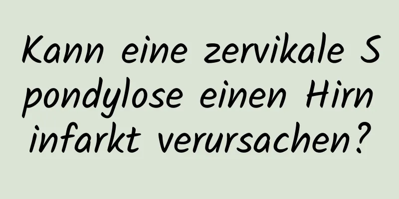 Kann eine zervikale Spondylose einen Hirninfarkt verursachen?