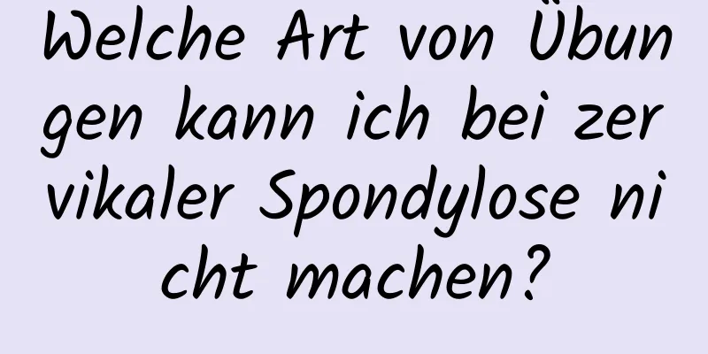 Welche Art von Übungen kann ich bei zervikaler Spondylose nicht machen?