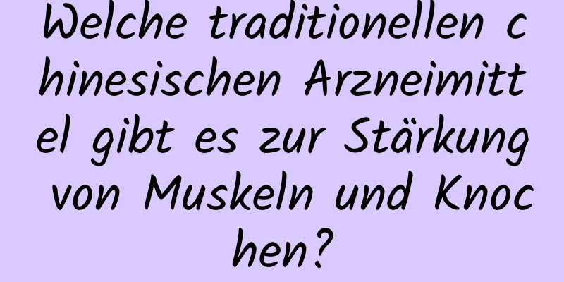 Welche traditionellen chinesischen Arzneimittel gibt es zur Stärkung von Muskeln und Knochen?