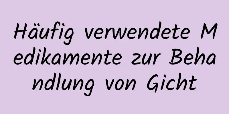 Häufig verwendete Medikamente zur Behandlung von Gicht