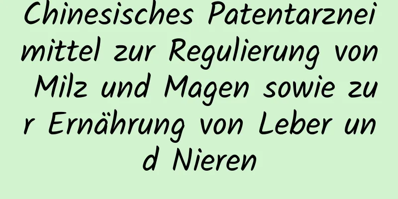 Chinesisches Patentarzneimittel zur Regulierung von Milz und Magen sowie zur Ernährung von Leber und Nieren