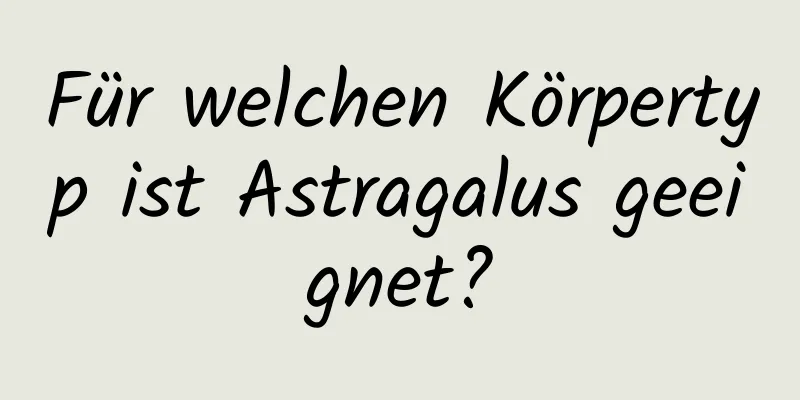 Für welchen Körpertyp ist Astragalus geeignet?