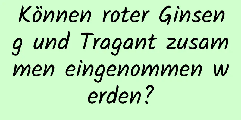 Können roter Ginseng und Tragant zusammen eingenommen werden?