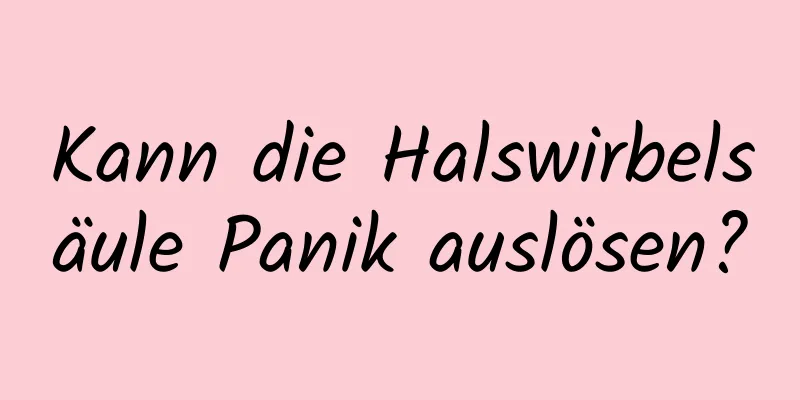 Kann die Halswirbelsäule Panik auslösen?