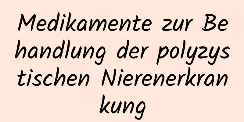 Medikamente zur Behandlung der polyzystischen Nierenerkrankung