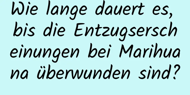 Wie lange dauert es, bis die Entzugserscheinungen bei Marihuana überwunden sind?