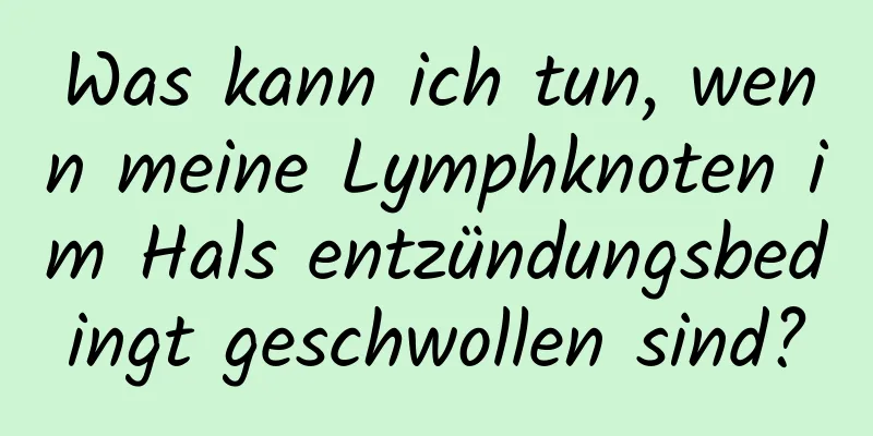 Was kann ich tun, wenn meine Lymphknoten im Hals entzündungsbedingt geschwollen sind?