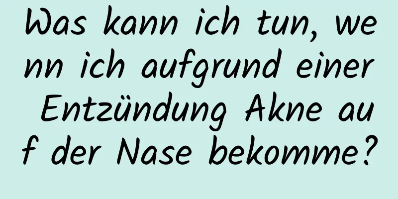 Was kann ich tun, wenn ich aufgrund einer Entzündung Akne auf der Nase bekomme?