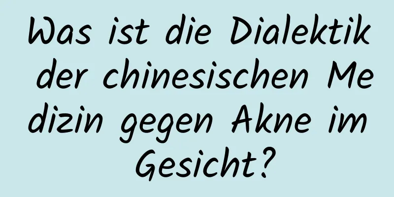 Was ist die Dialektik der chinesischen Medizin gegen Akne im Gesicht?