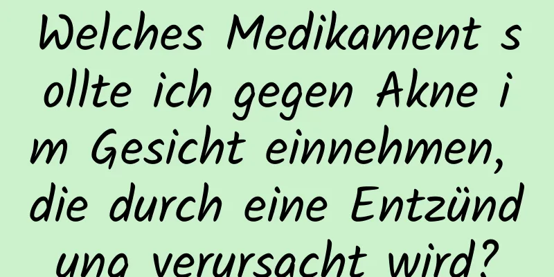 Welches Medikament sollte ich gegen Akne im Gesicht einnehmen, die durch eine Entzündung verursacht wird?