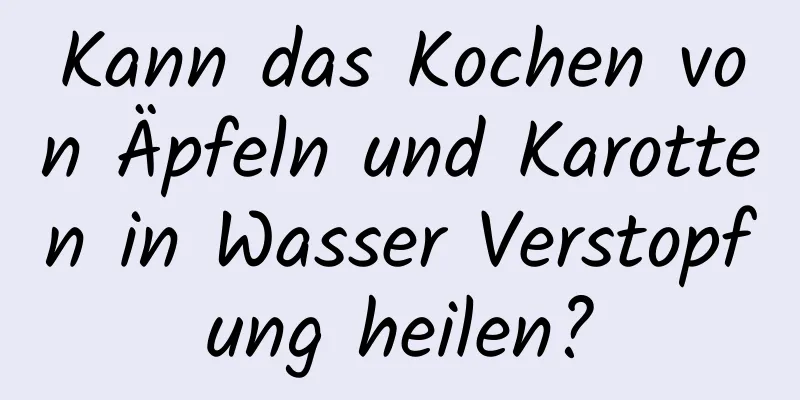 Kann das Kochen von Äpfeln und Karotten in Wasser Verstopfung heilen?