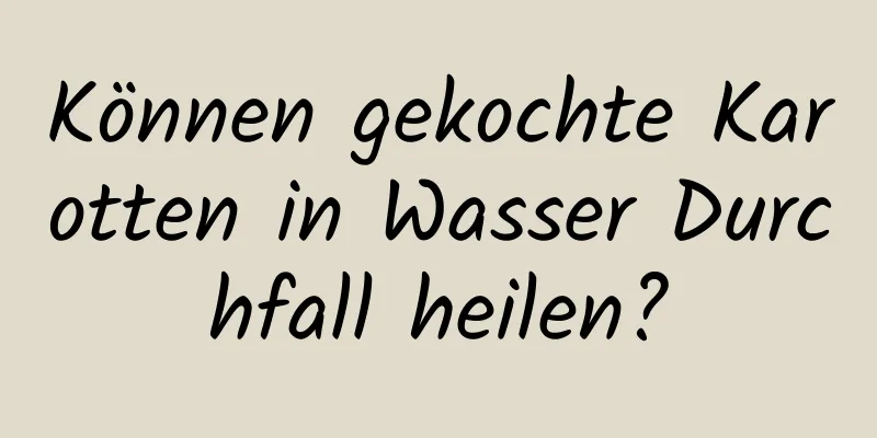 Können gekochte Karotten in Wasser Durchfall heilen?