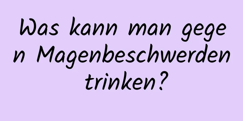 Was kann man gegen Magenbeschwerden trinken?