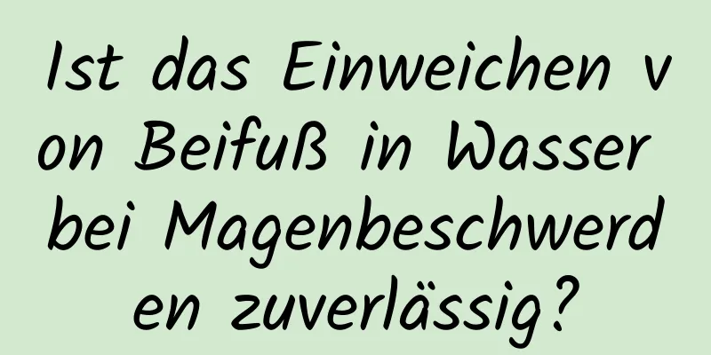 Ist das Einweichen von Beifuß in Wasser bei Magenbeschwerden zuverlässig?