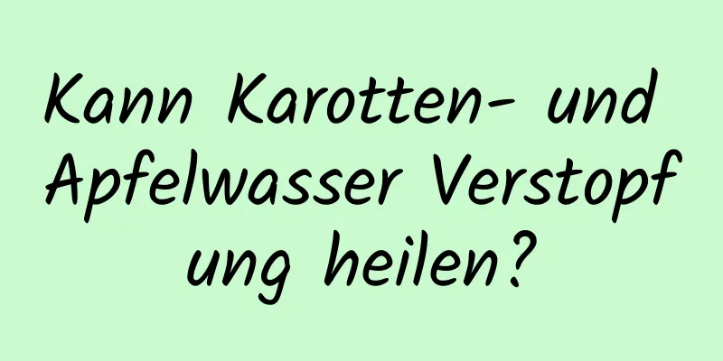 Kann Karotten- und Apfelwasser Verstopfung heilen?