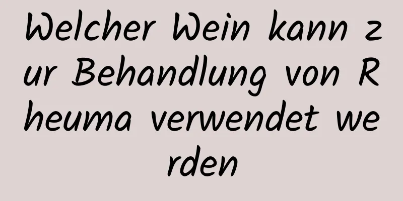 Welcher Wein kann zur Behandlung von Rheuma verwendet werden