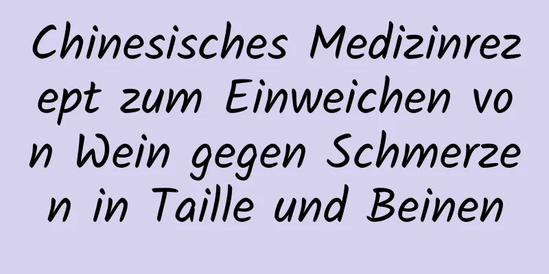 Chinesisches Medizinrezept zum Einweichen von Wein gegen Schmerzen in Taille und Beinen