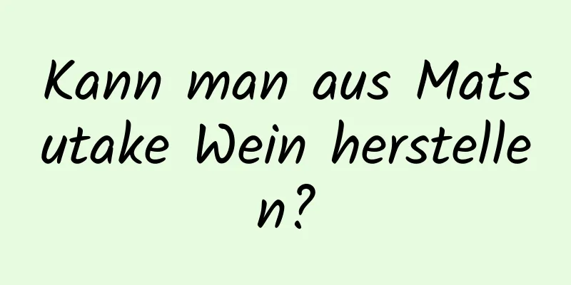 Kann man aus Matsutake Wein herstellen?